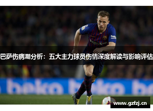 巴萨伤病潮分析：五大主力球员伤情深度解读与影响评估