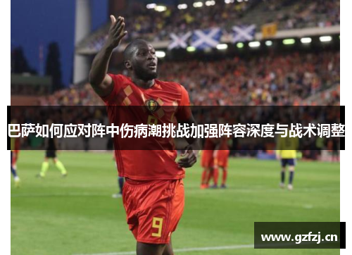 巴萨如何应对阵中伤病潮挑战加强阵容深度与战术调整