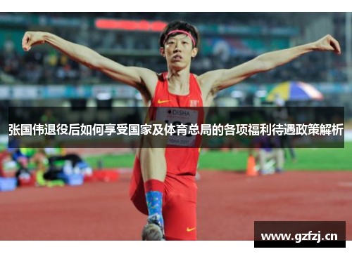 张国伟退役后如何享受国家及体育总局的各项福利待遇政策解析 张国伟退役后如何享受国家及体育总局的各项福利待遇政策解析